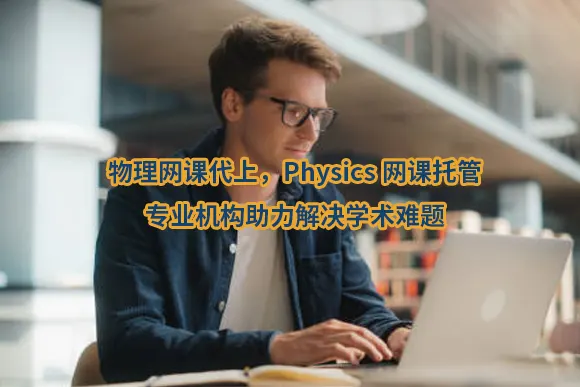 物理网课代上，Physics网课托管：专业机构助力解决学术难题