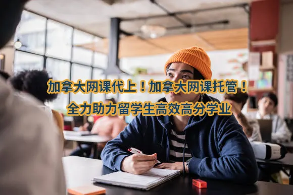 加拿大网课代上！加拿大网课托管！全力助力留学生高效高分学业