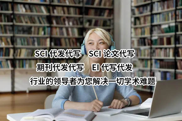 SCI代发代写✏️SCI论文代写✏️期刊代发代写✏️EI代写代发✔️行业的领导者为您解决一切学术难题