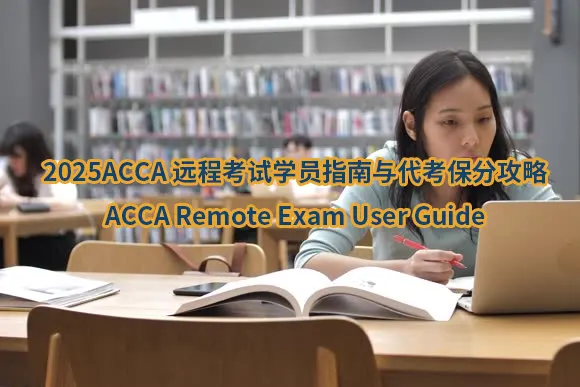 2025ACCA 远程考试学员指南与代考保分攻略：ACCA Remote Exam User Guide