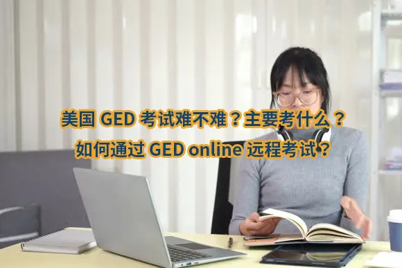 美国GED考试难不难？主要考什么？如何通过GED online远程考试？